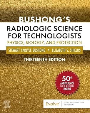 Bushong’s Radiologic Science for Technologists: Physics, Biology, and Protection 13th Edition